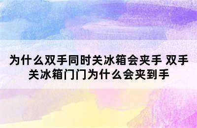 为什么双手同时关冰箱会夹手 双手关冰箱门门为什么会夹到手